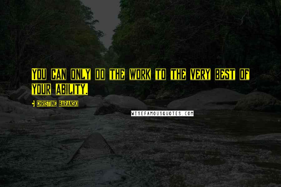 Christine Baranski Quotes: You can only do the work to the very best of your ability.