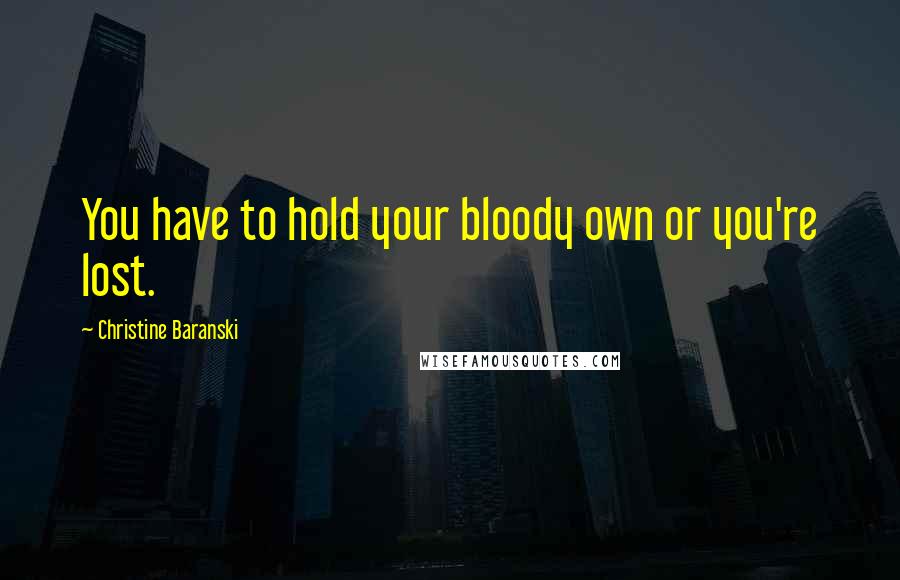Christine Baranski Quotes: You have to hold your bloody own or you're lost.