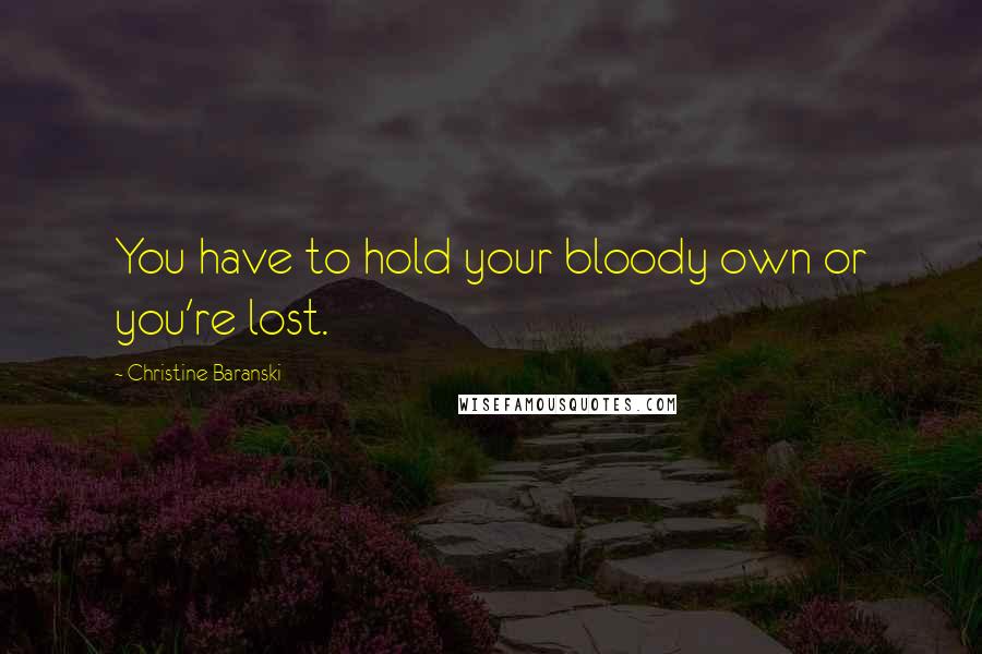 Christine Baranski Quotes: You have to hold your bloody own or you're lost.