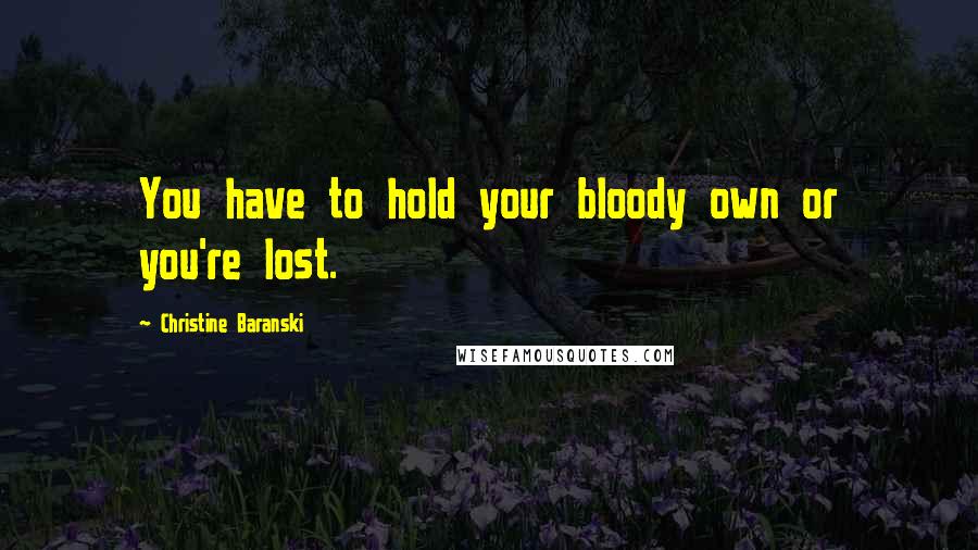 Christine Baranski Quotes: You have to hold your bloody own or you're lost.