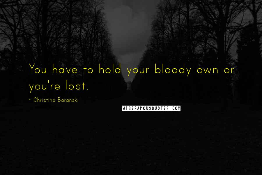 Christine Baranski Quotes: You have to hold your bloody own or you're lost.