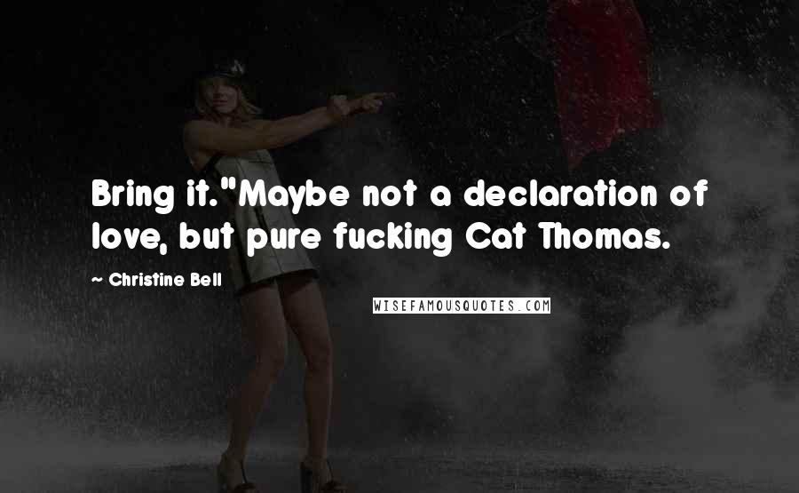 Christine Bell Quotes: Bring it."Maybe not a declaration of love, but pure fucking Cat Thomas.