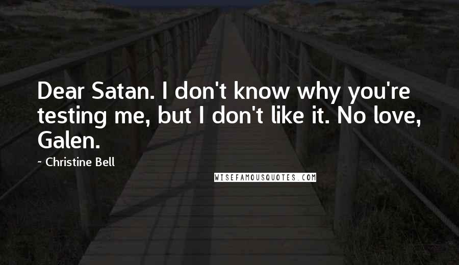 Christine Bell Quotes: Dear Satan. I don't know why you're testing me, but I don't like it. No love, Galen.