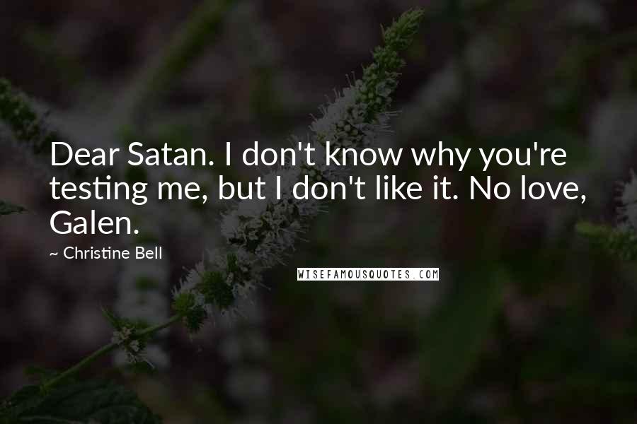 Christine Bell Quotes: Dear Satan. I don't know why you're testing me, but I don't like it. No love, Galen.