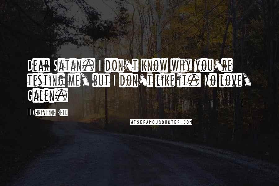 Christine Bell Quotes: Dear Satan. I don't know why you're testing me, but I don't like it. No love, Galen.