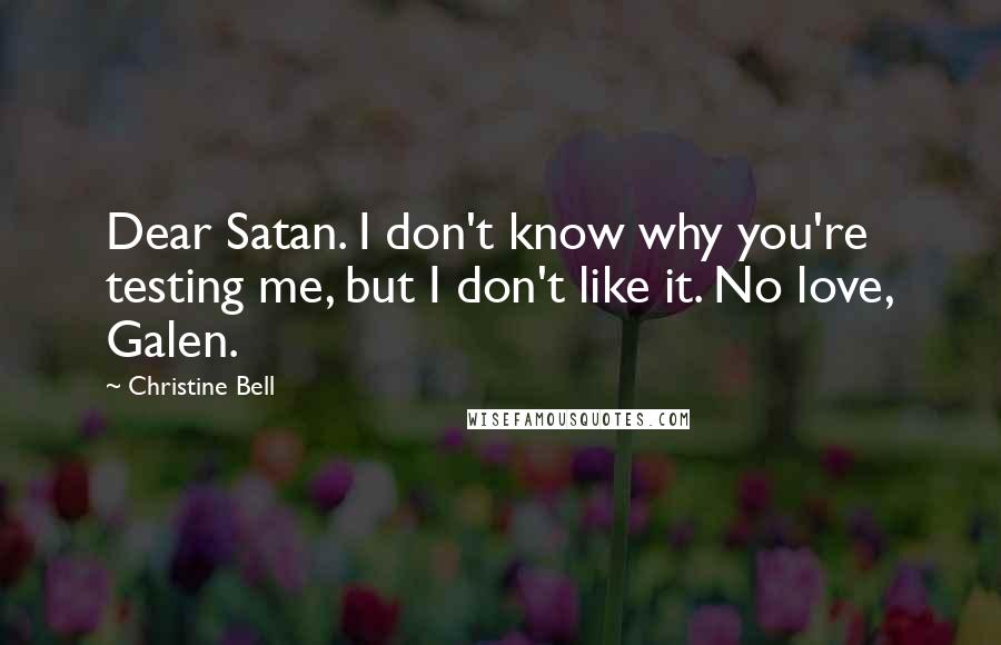 Christine Bell Quotes: Dear Satan. I don't know why you're testing me, but I don't like it. No love, Galen.