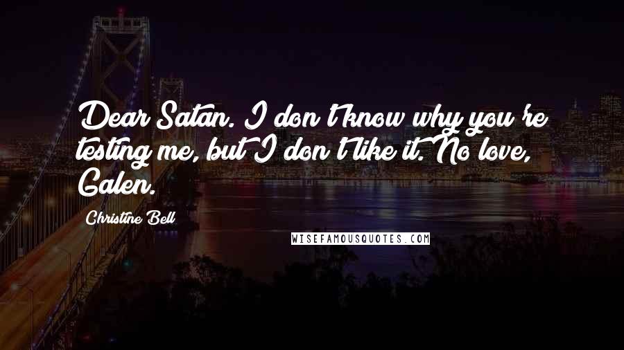 Christine Bell Quotes: Dear Satan. I don't know why you're testing me, but I don't like it. No love, Galen.