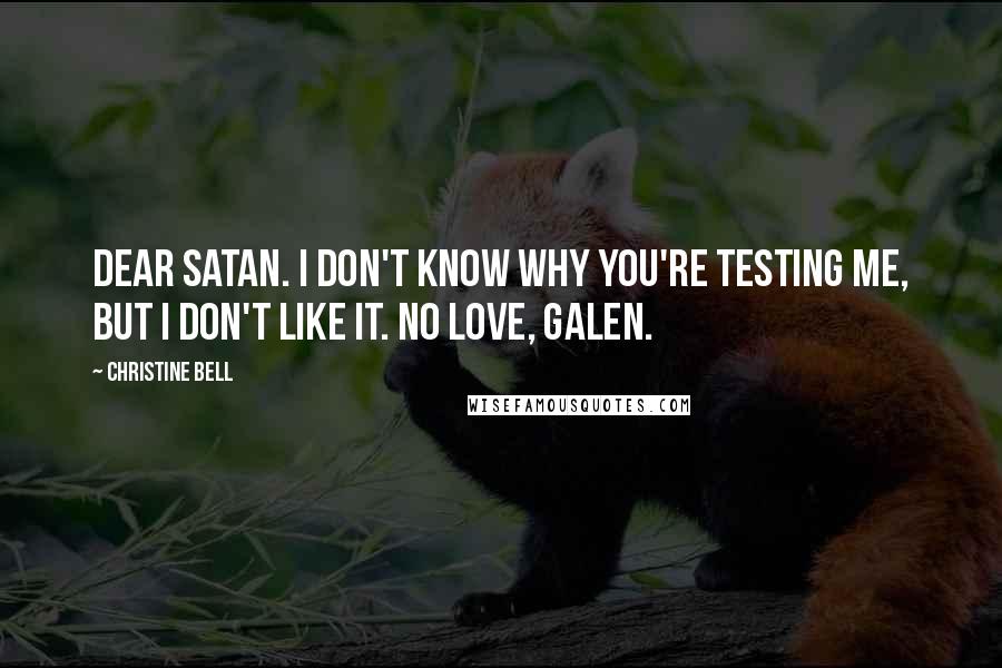 Christine Bell Quotes: Dear Satan. I don't know why you're testing me, but I don't like it. No love, Galen.