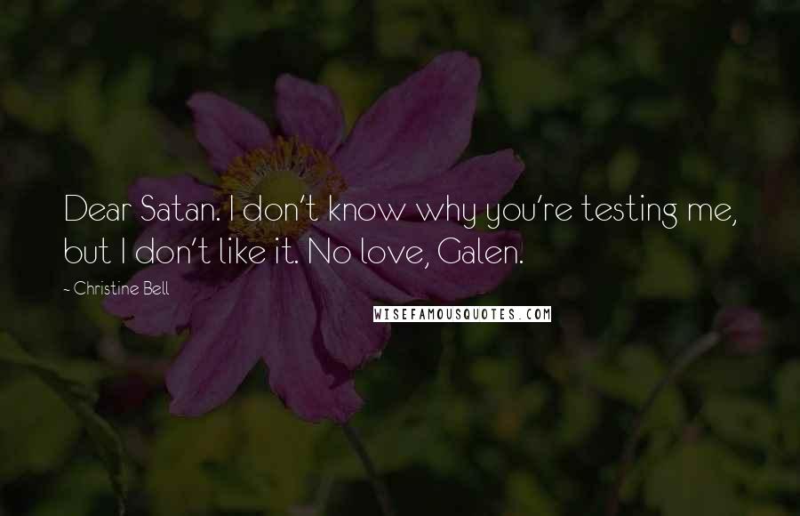 Christine Bell Quotes: Dear Satan. I don't know why you're testing me, but I don't like it. No love, Galen.