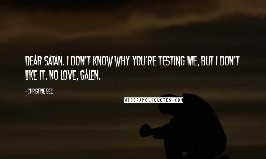 Christine Bell Quotes: Dear Satan. I don't know why you're testing me, but I don't like it. No love, Galen.