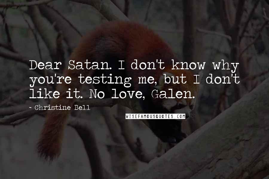 Christine Bell Quotes: Dear Satan. I don't know why you're testing me, but I don't like it. No love, Galen.