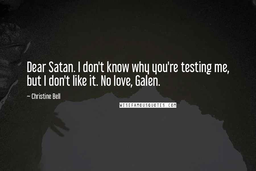 Christine Bell Quotes: Dear Satan. I don't know why you're testing me, but I don't like it. No love, Galen.