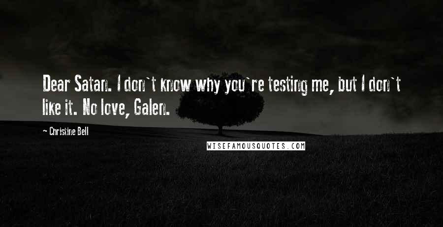 Christine Bell Quotes: Dear Satan. I don't know why you're testing me, but I don't like it. No love, Galen.