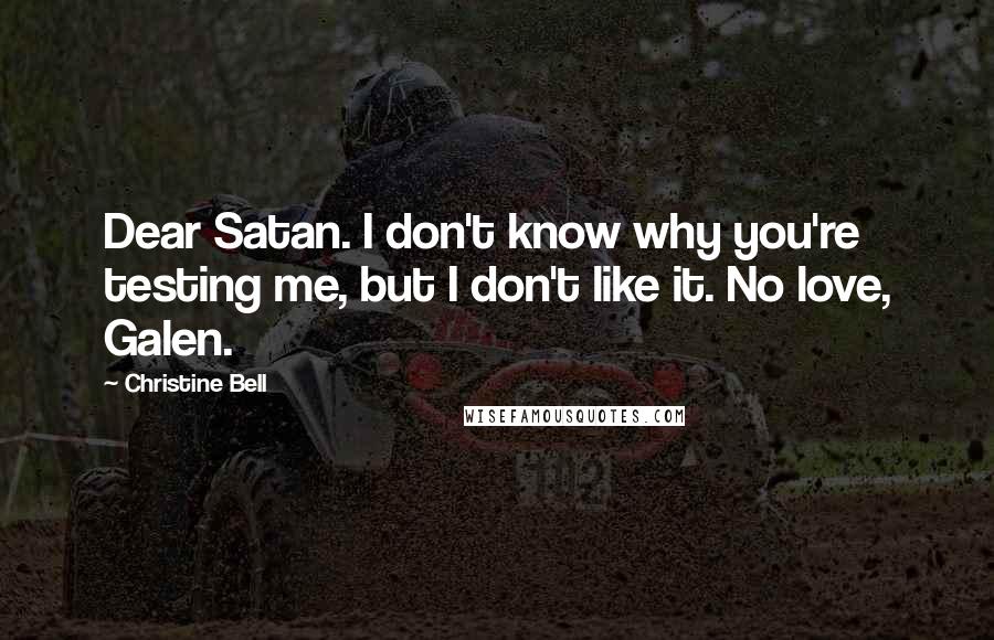 Christine Bell Quotes: Dear Satan. I don't know why you're testing me, but I don't like it. No love, Galen.