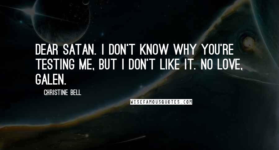 Christine Bell Quotes: Dear Satan. I don't know why you're testing me, but I don't like it. No love, Galen.