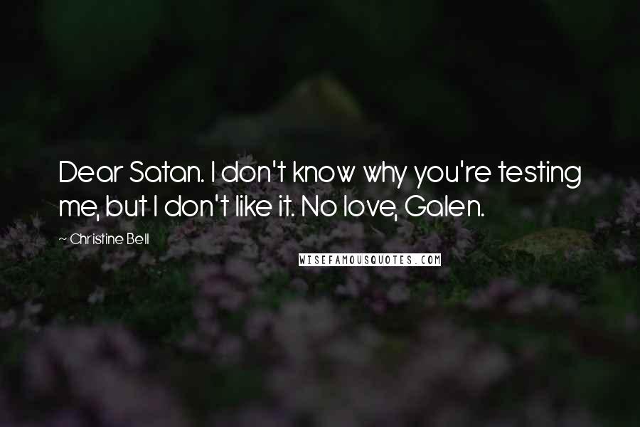 Christine Bell Quotes: Dear Satan. I don't know why you're testing me, but I don't like it. No love, Galen.