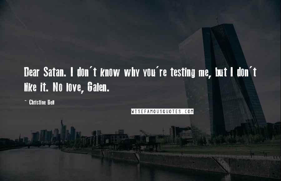 Christine Bell Quotes: Dear Satan. I don't know why you're testing me, but I don't like it. No love, Galen.