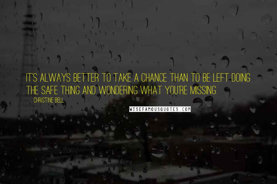 Christine Bell Quotes: It's always better to take a chance than to be left doing the safe thing and wondering what you're missing.