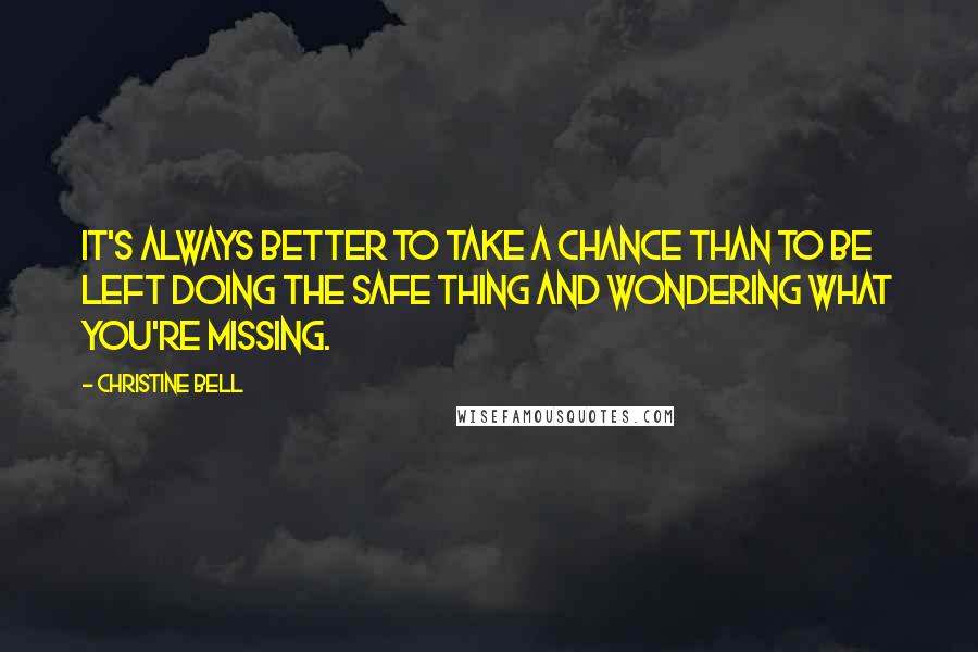 Christine Bell Quotes: It's always better to take a chance than to be left doing the safe thing and wondering what you're missing.