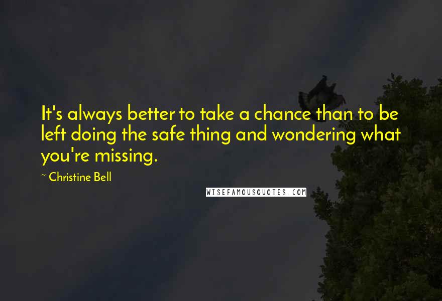 Christine Bell Quotes: It's always better to take a chance than to be left doing the safe thing and wondering what you're missing.