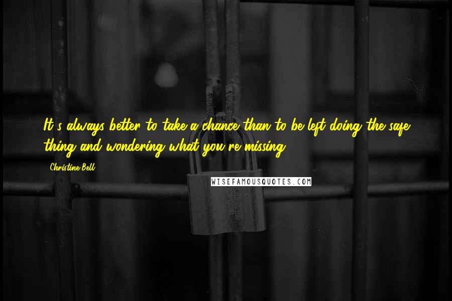 Christine Bell Quotes: It's always better to take a chance than to be left doing the safe thing and wondering what you're missing.