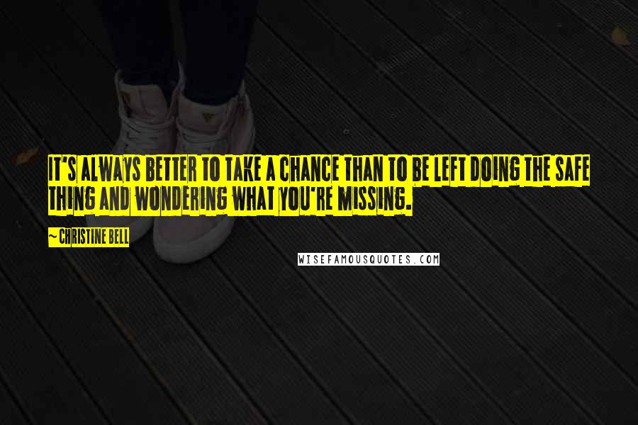 Christine Bell Quotes: It's always better to take a chance than to be left doing the safe thing and wondering what you're missing.