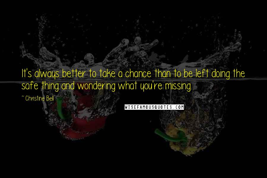 Christine Bell Quotes: It's always better to take a chance than to be left doing the safe thing and wondering what you're missing.