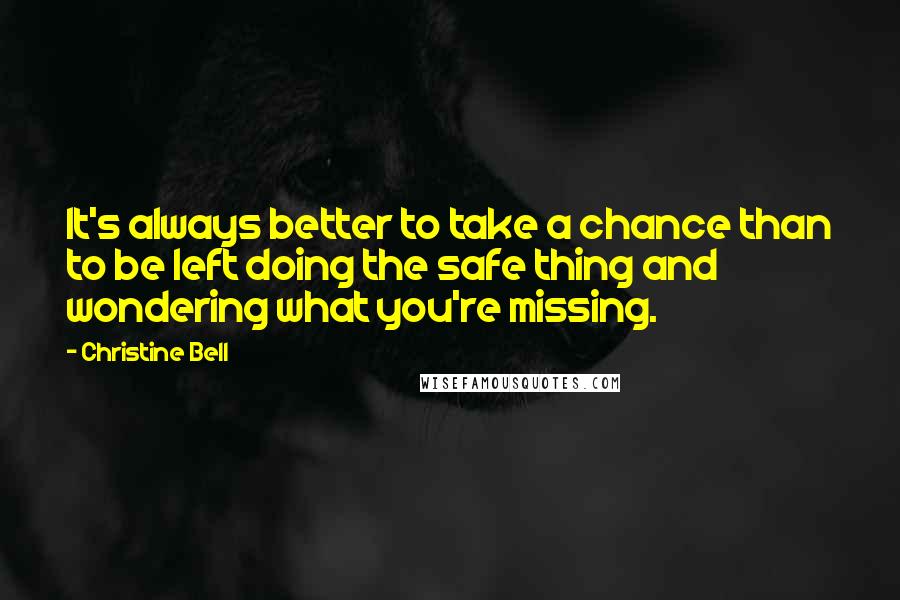 Christine Bell Quotes: It's always better to take a chance than to be left doing the safe thing and wondering what you're missing.