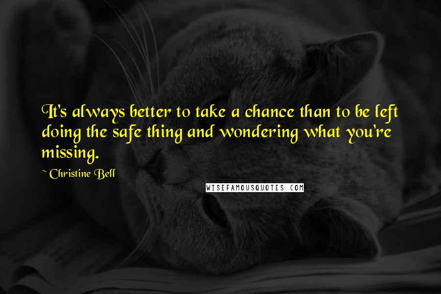 Christine Bell Quotes: It's always better to take a chance than to be left doing the safe thing and wondering what you're missing.