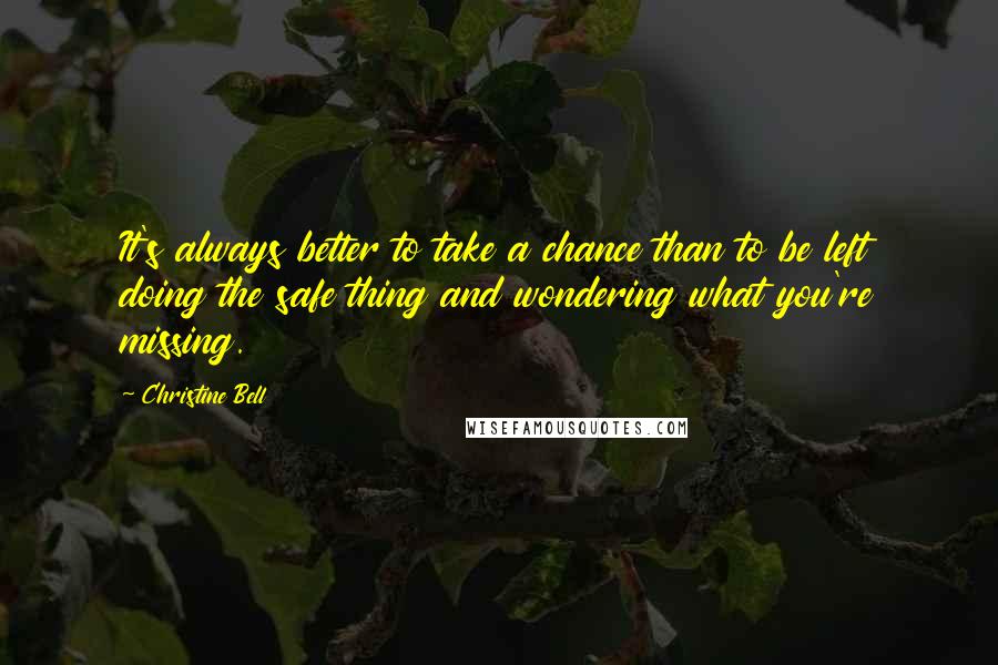 Christine Bell Quotes: It's always better to take a chance than to be left doing the safe thing and wondering what you're missing.