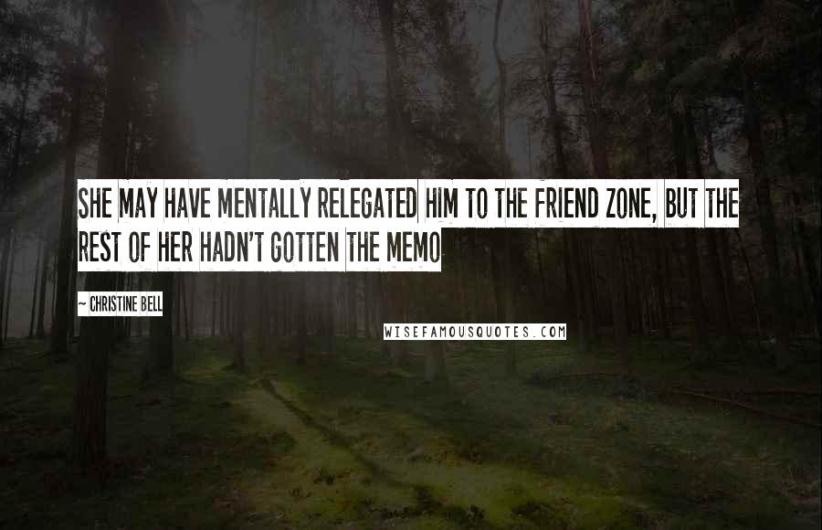 Christine Bell Quotes: She may have mentally relegated him to the friend zone, but the rest of her hadn't gotten the memo