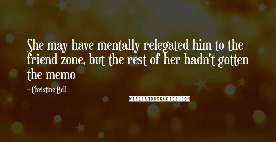 Christine Bell Quotes: She may have mentally relegated him to the friend zone, but the rest of her hadn't gotten the memo