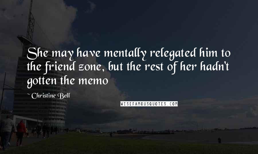 Christine Bell Quotes: She may have mentally relegated him to the friend zone, but the rest of her hadn't gotten the memo