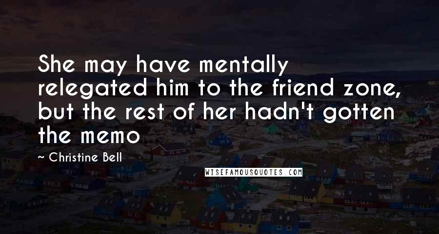 Christine Bell Quotes: She may have mentally relegated him to the friend zone, but the rest of her hadn't gotten the memo