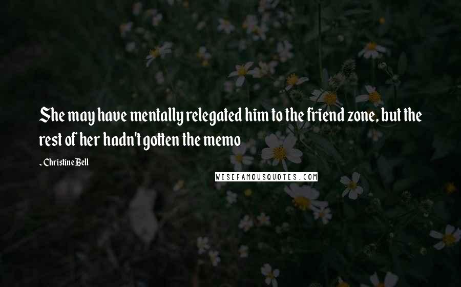 Christine Bell Quotes: She may have mentally relegated him to the friend zone, but the rest of her hadn't gotten the memo