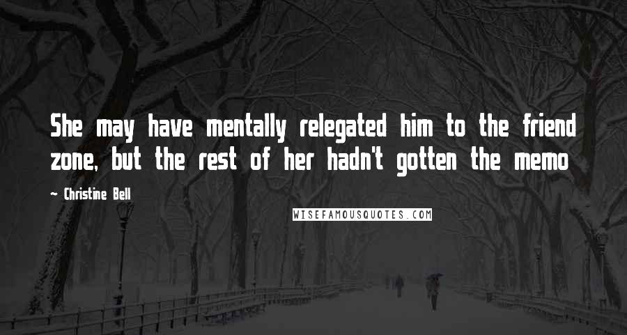 Christine Bell Quotes: She may have mentally relegated him to the friend zone, but the rest of her hadn't gotten the memo