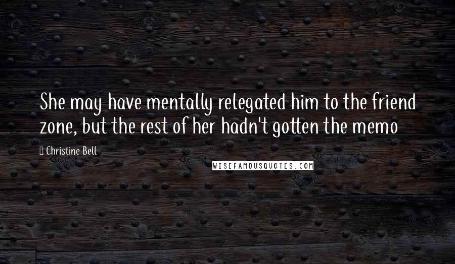 Christine Bell Quotes: She may have mentally relegated him to the friend zone, but the rest of her hadn't gotten the memo