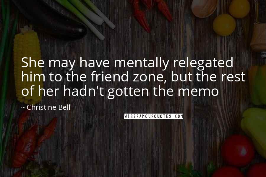 Christine Bell Quotes: She may have mentally relegated him to the friend zone, but the rest of her hadn't gotten the memo