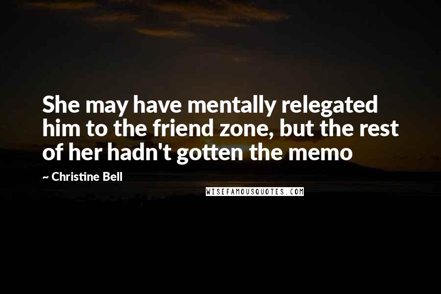 Christine Bell Quotes: She may have mentally relegated him to the friend zone, but the rest of her hadn't gotten the memo