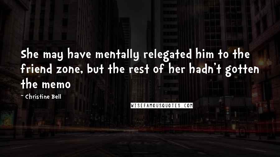 Christine Bell Quotes: She may have mentally relegated him to the friend zone, but the rest of her hadn't gotten the memo