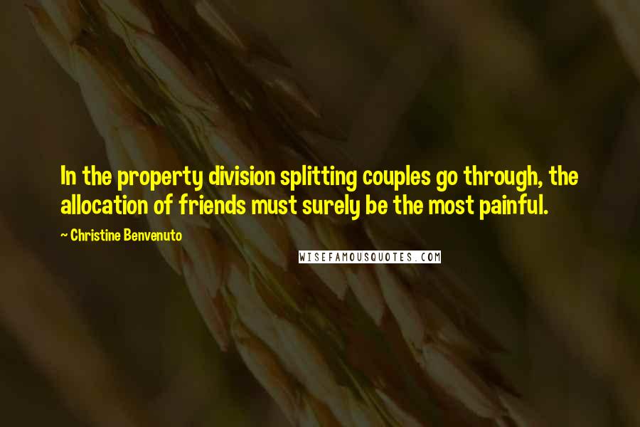 Christine Benvenuto Quotes: In the property division splitting couples go through, the allocation of friends must surely be the most painful.