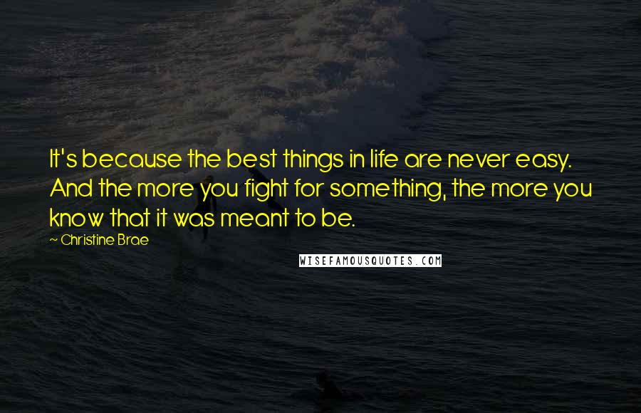 Christine Brae Quotes: It's because the best things in life are never easy. And the more you fight for something, the more you know that it was meant to be.