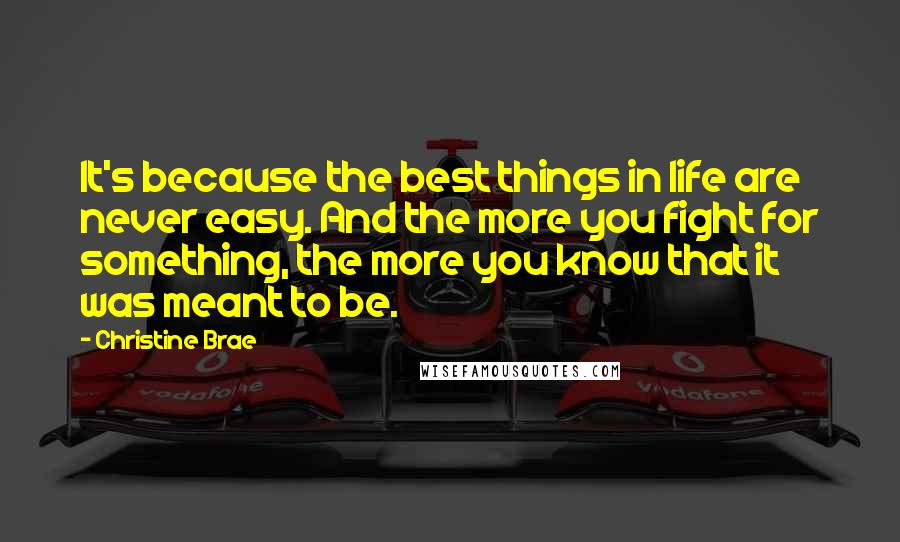 Christine Brae Quotes: It's because the best things in life are never easy. And the more you fight for something, the more you know that it was meant to be.