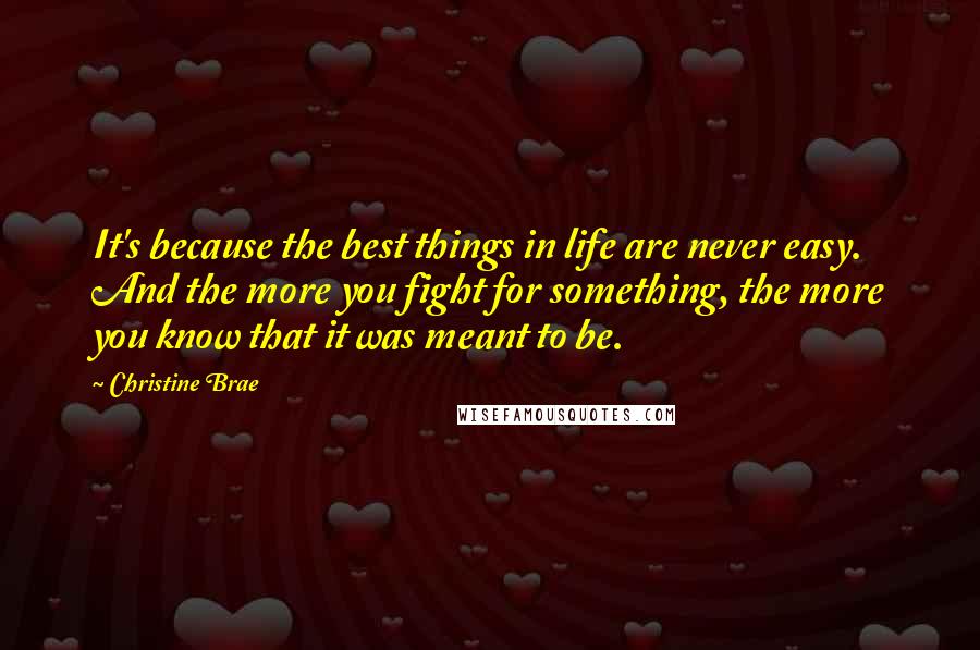 Christine Brae Quotes: It's because the best things in life are never easy. And the more you fight for something, the more you know that it was meant to be.
