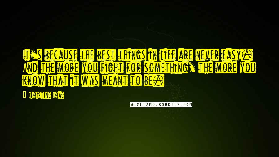 Christine Brae Quotes: It's because the best things in life are never easy. And the more you fight for something, the more you know that it was meant to be.