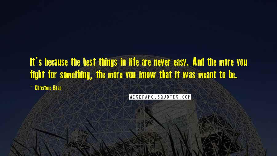 Christine Brae Quotes: It's because the best things in life are never easy. And the more you fight for something, the more you know that it was meant to be.