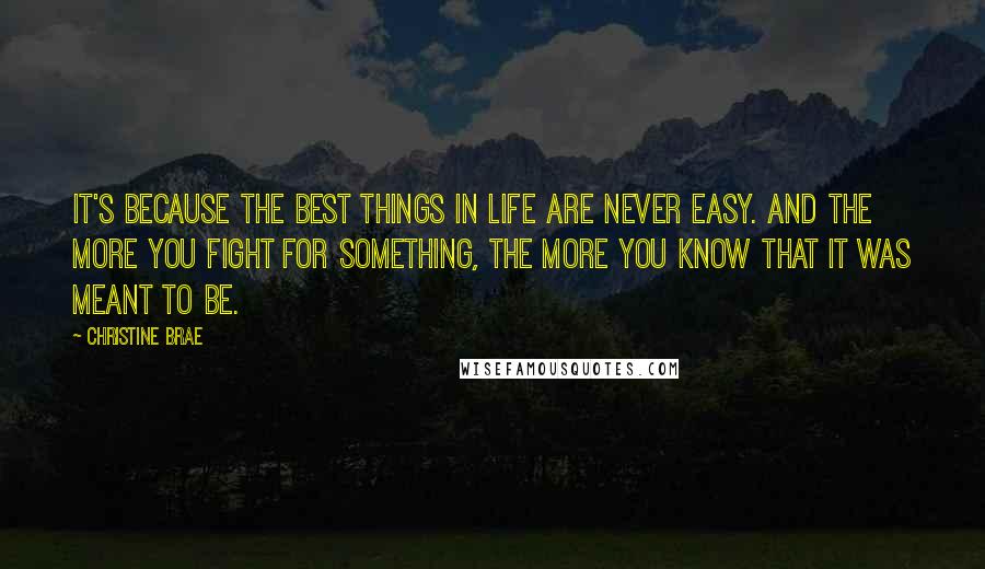 Christine Brae Quotes: It's because the best things in life are never easy. And the more you fight for something, the more you know that it was meant to be.