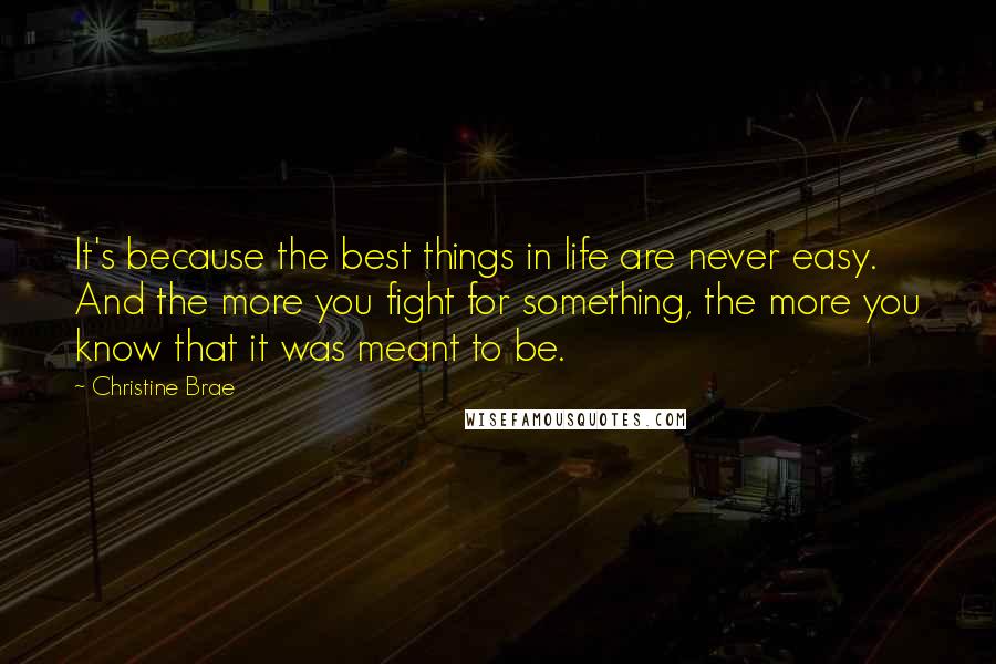 Christine Brae Quotes: It's because the best things in life are never easy. And the more you fight for something, the more you know that it was meant to be.