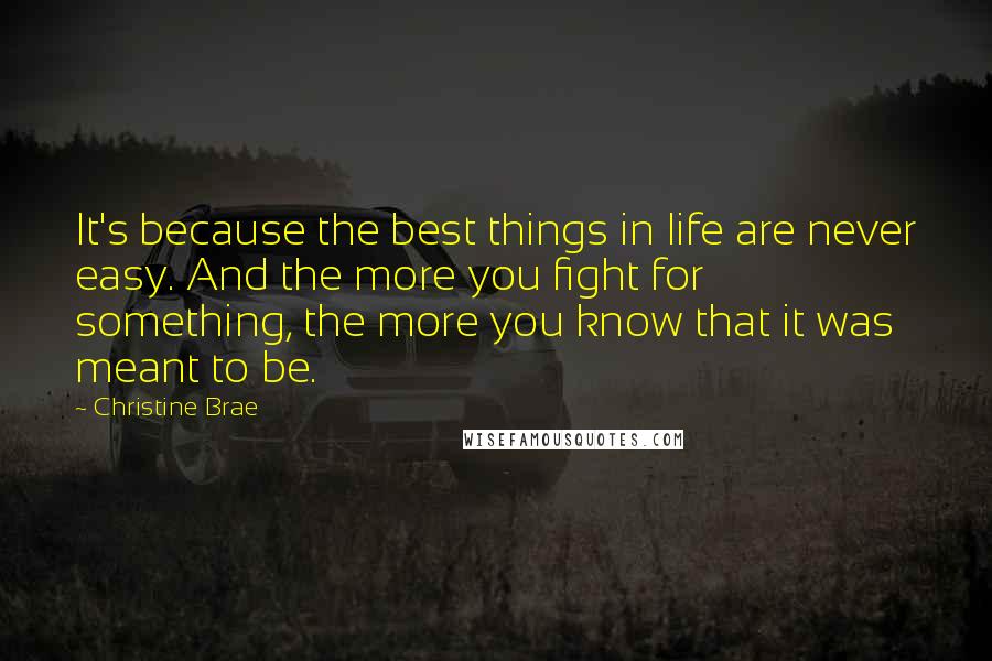 Christine Brae Quotes: It's because the best things in life are never easy. And the more you fight for something, the more you know that it was meant to be.