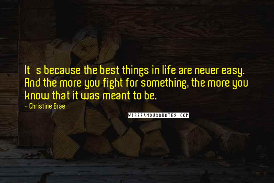 Christine Brae Quotes: It's because the best things in life are never easy. And the more you fight for something, the more you know that it was meant to be.